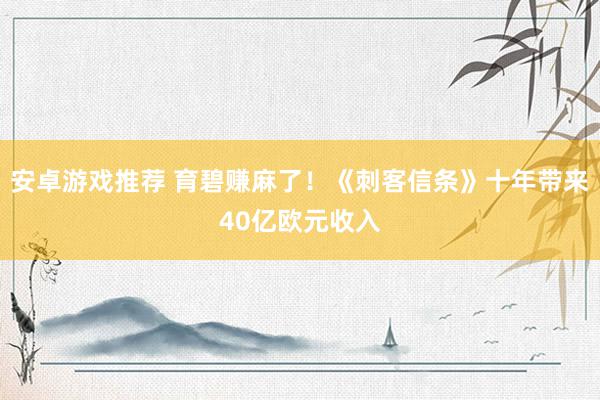 安卓游戏推荐 育碧赚麻了！《刺客信条》十年带来40亿欧元收入