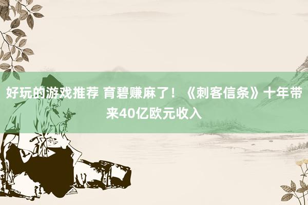 好玩的游戏推荐 育碧赚麻了！《刺客信条》十年带来40亿欧元收入