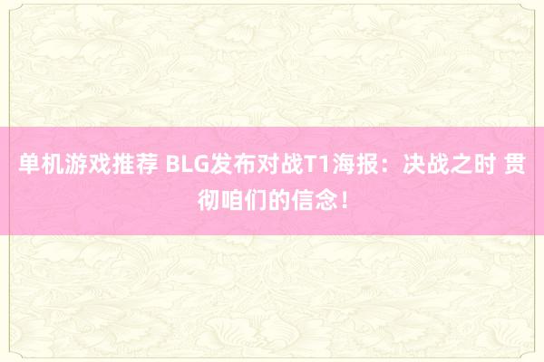 单机游戏推荐 BLG发布对战T1海报：决战之时 贯彻咱们的信念！