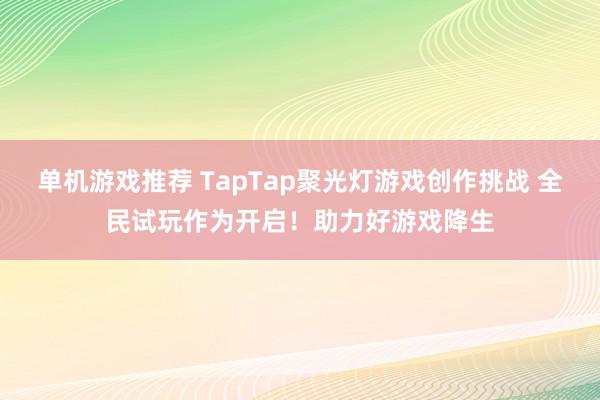 单机游戏推荐 TapTap聚光灯游戏创作挑战 全民试玩作为开启！助力好游戏降生