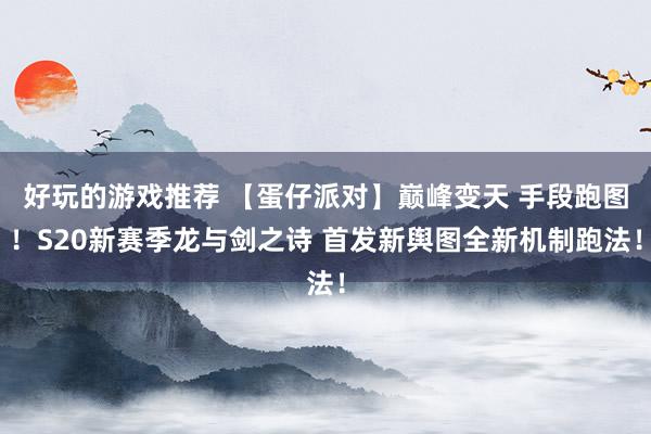 好玩的游戏推荐 【蛋仔派对】巅峰变天 手段跑图！S20新赛季龙与剑之诗 首发新舆图全新机制跑法！