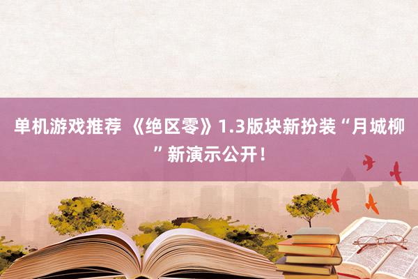 单机游戏推荐 《绝区零》1.3版块新扮装“月城柳”新演示公开！