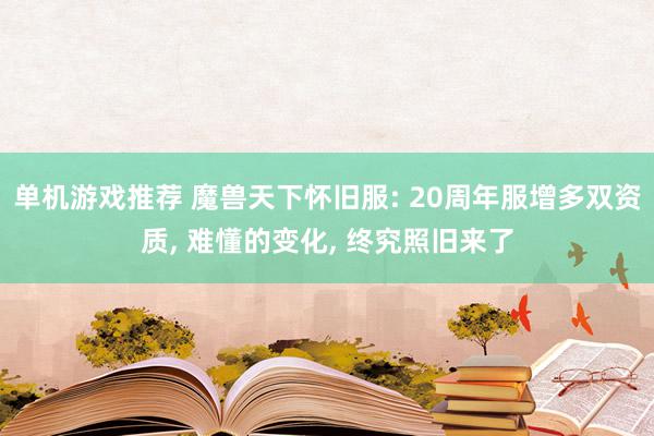 单机游戏推荐 魔兽天下怀旧服: 20周年服增多双资质, 难懂的变化, 终究照旧来了