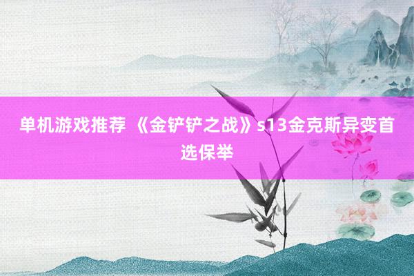 单机游戏推荐 《金铲铲之战》s13金克斯异变首选保举