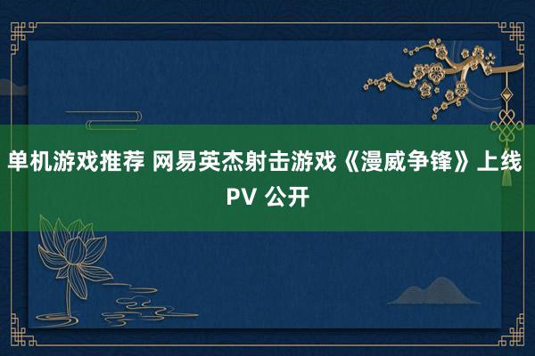 单机游戏推荐 网易英杰射击游戏《漫威争锋》上线 PV 公开