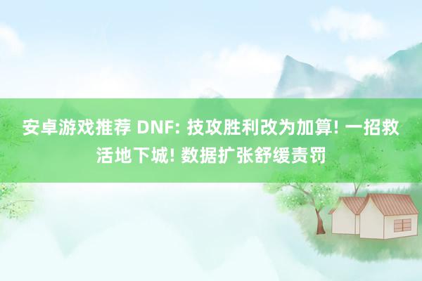 安卓游戏推荐 DNF: 技攻胜利改为加算! 一招救活地下城! 数据扩张舒缓责罚