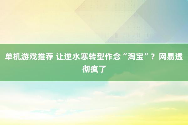 单机游戏推荐 让逆水寒转型作念“淘宝”？网易透彻疯了