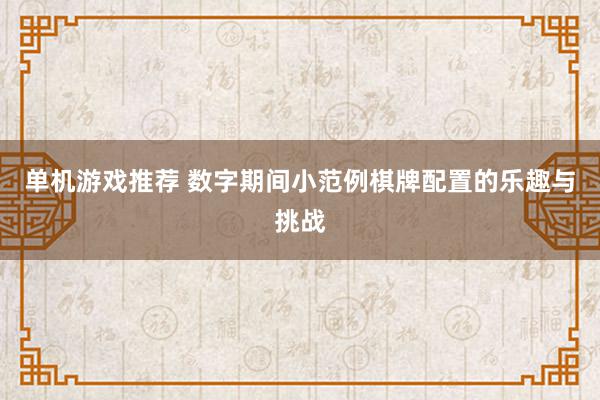 单机游戏推荐 数字期间小范例棋牌配置的乐趣与挑战