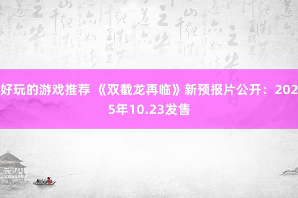 好玩的游戏推荐 《双截龙再临》新预报片公开：2025年10.23发售