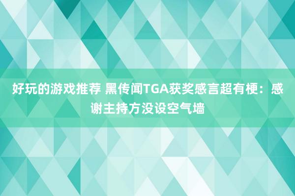 好玩的游戏推荐 黑传闻TGA获奖感言超有梗：感谢主持方没设空气墙