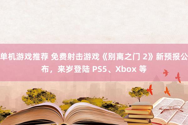 单机游戏推荐 免费射击游戏《别离之门 2》新预报公布，来岁登陆 PS5、Xbox 等