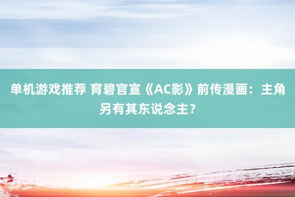 单机游戏推荐 育碧官宣《AC影》前传漫画：主角另有其东说念主？