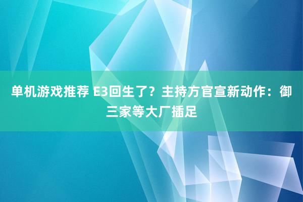 单机游戏推荐 E3回生了？主持方官宣新动作：御三家等大厂插足